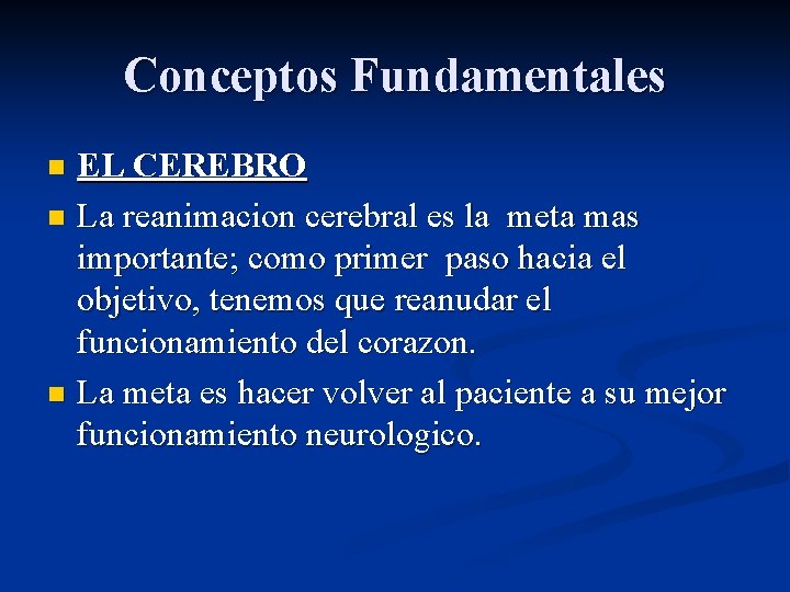 Conceptos Fundamentales EL CEREBRO n La reanimacion cerebral es la meta mas importante; como