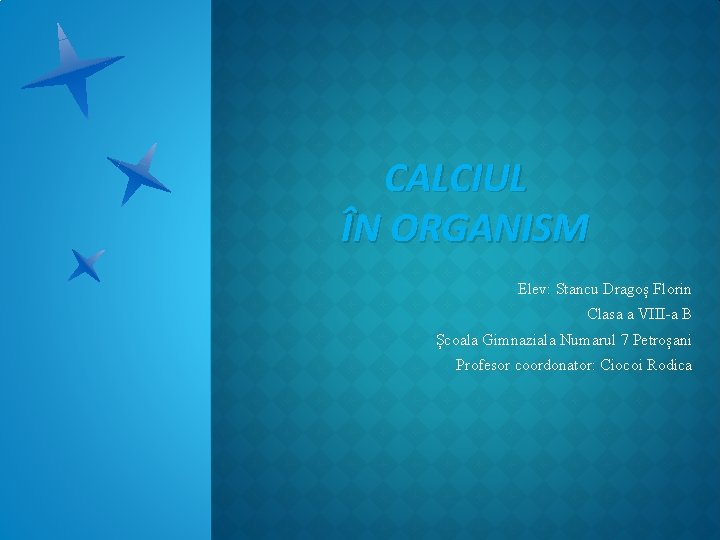 CALCIUL ÎN ORGANISM Elev: Stancu Dragoș Florin Clasa a VIII-a B Școala Gimnaziala Numarul CALCIUL ÎN ORGANISM Elev: Stancu Dragoș Florin Clasa a VIII-a B Școala Gimnaziala Numarul