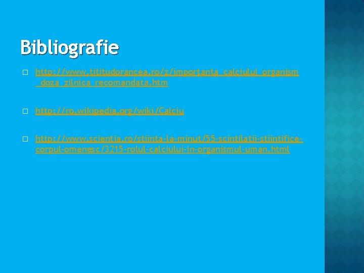 Bibliografie � http: //www. tititudorancea. ro/z/importanta_calciului_organism _doza_zilnica_recomandata. htm � http: //ro. wikipedia. org/wiki/Calciu � Bibliografie � http: //www. tititudorancea. ro/z/importanta_calciului_organism _doza_zilnica_recomandata. htm � http: //ro. wikipedia. org/wiki/Calciu �