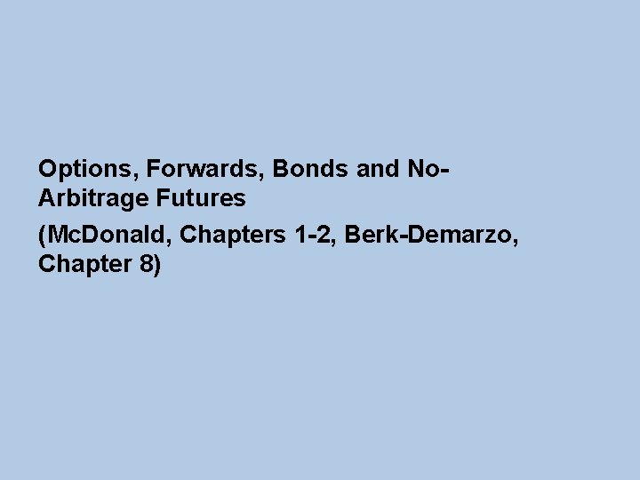 Options, Forwards, Bonds and No. Arbitrage Futures (Mc. Donald, Chapters 1 -2, Berk-Demarzo, Chapter