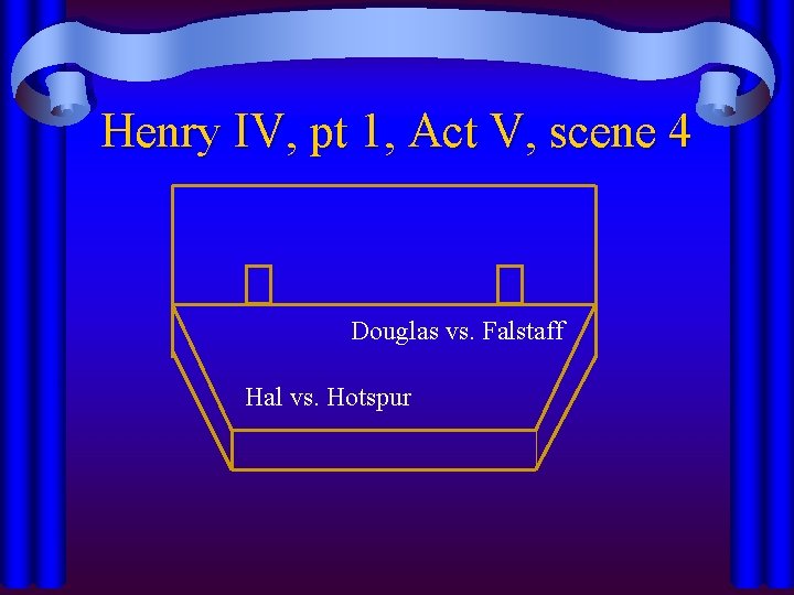 Henry IV, pt 1, Act V, scene 4 Douglas vs. Falstaff Hal vs. Hotspur