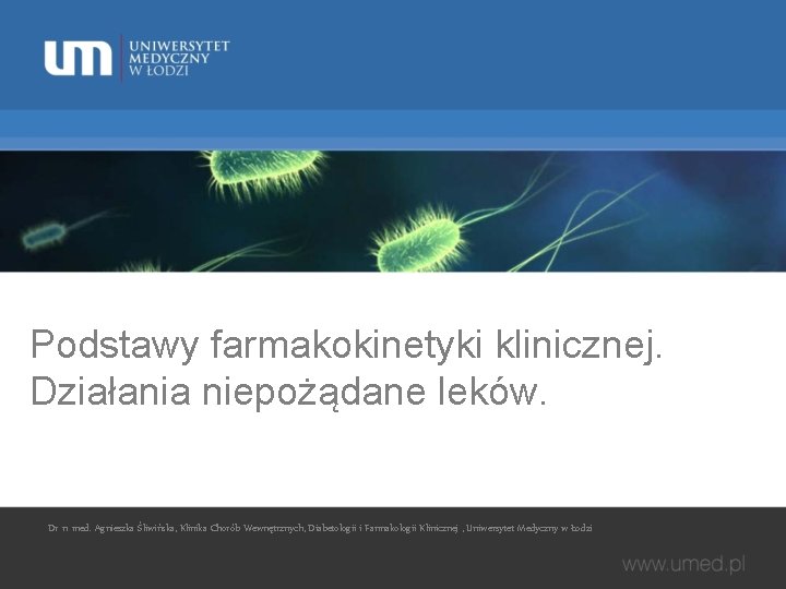 Podstawy farmakokinetyki klinicznej. Działania niepożądane leków. Dr n. med. Agnieszka Śliwińska, Klinika Chorób Wewnętrznych,