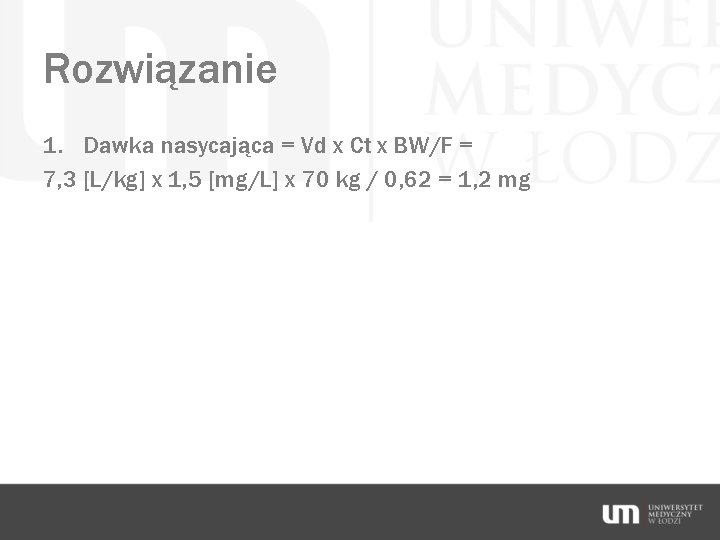 Rozwiązanie 1. Dawka nasycająca = Vd x Ct x BW/F = 7, 3 [L/kg]