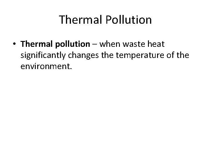 Thermal Pollution • Thermal pollution – when waste heat significantly changes the temperature of