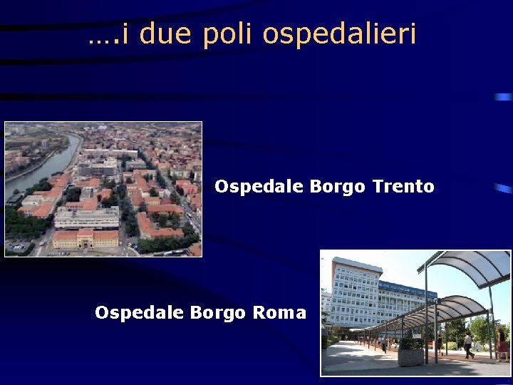 …. i due poli ospedalieri Ospedale Borgo Trento Ospedale Borgo Roma 