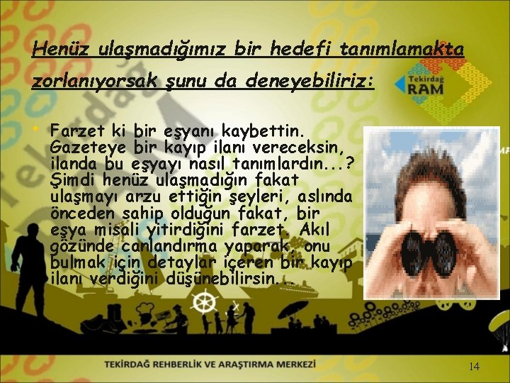 Henüz ulaşmadığımız bir hedefi tanımlamakta zorlanıyorsak şunu da deneyebiliriz: • Farzet ki bir eşyanı