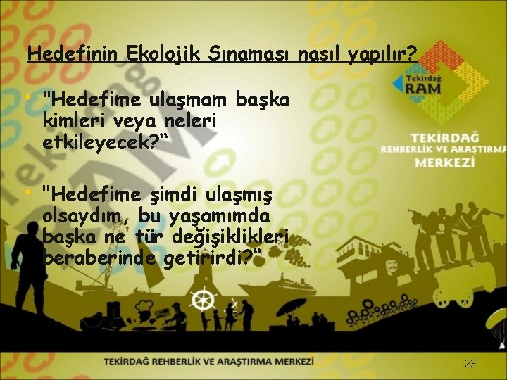 Hedefinin Ekolojik Sınaması nasıl yapılır? • "Hedefime ulaşmam başka kimleri veya neleri etkileyecek? “