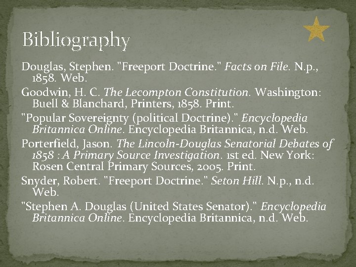 Bibliography Douglas, Stephen. "Freeport Doctrine. " Facts on File. N. p. , 1858. Web. Bibliography Douglas, Stephen. "Freeport Doctrine. " Facts on File. N. p. , 1858. Web.