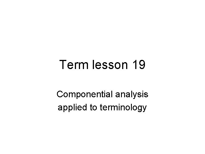 Term lesson 19 Componential analysis applied to terminology 