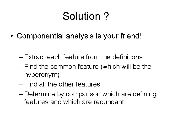 Solution ? • Componential analysis is your friend! – Extract each feature from the