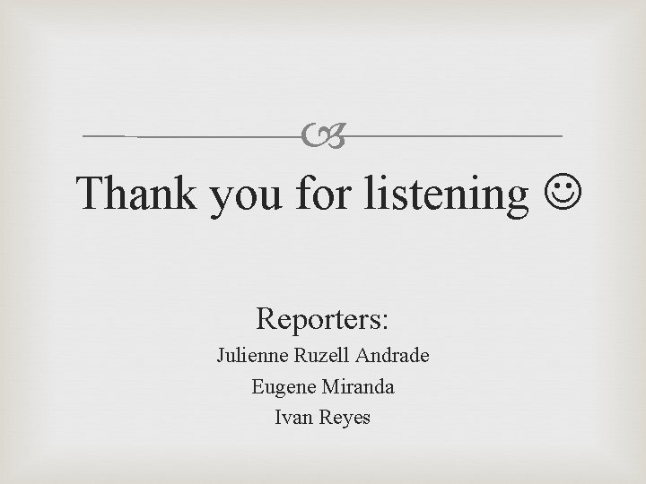  Thank you for listening Reporters: Julienne Ruzell Andrade Eugene Miranda Ivan Reyes 