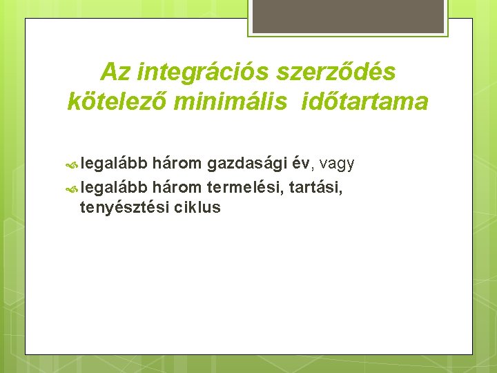 Az integrációs szerződés kötelező minimális időtartama legalább három gazdasági év, vagy legalább három termelési,