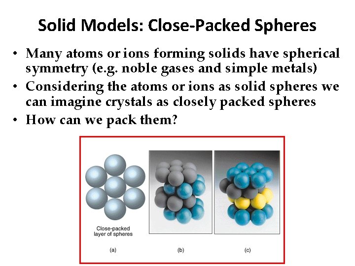 Solid Models: Close-Packed Spheres • Many atoms or ions forming solids have spherical symmetry Solid Models: Close-Packed Spheres • Many atoms or ions forming solids have spherical symmetry