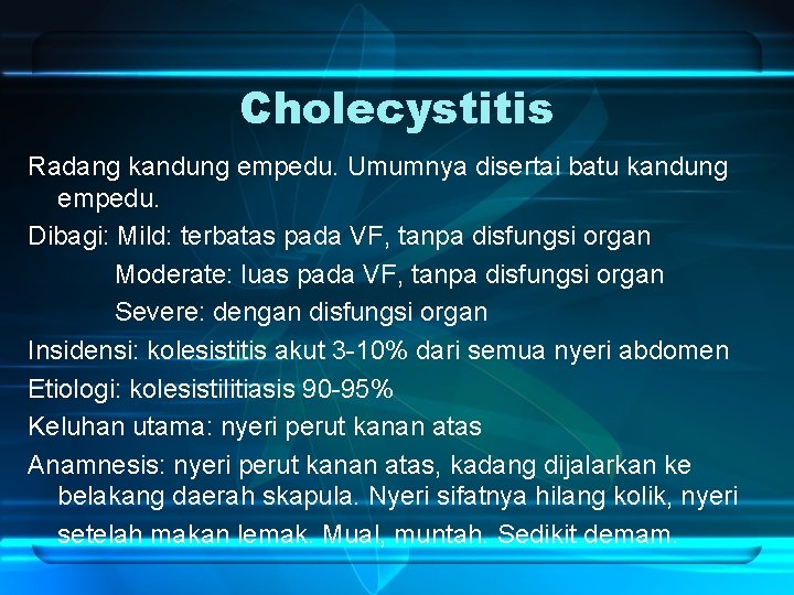 Cholecystitis Radang kandung empedu. Umumnya disertai batu kandung empedu. Dibagi: Mild: terbatas pada VF,