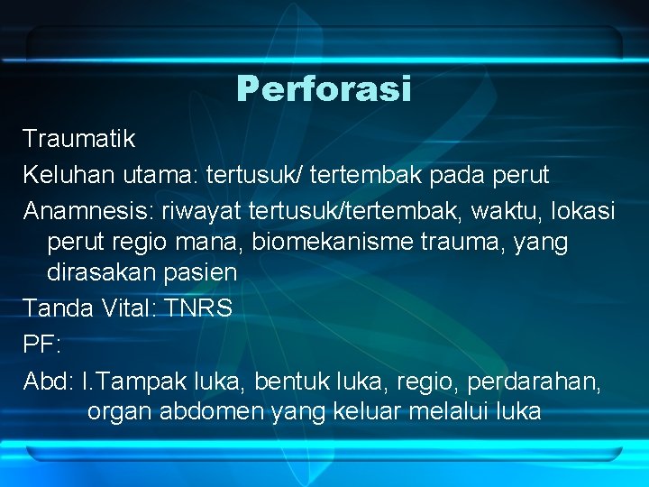 Perforasi Traumatik Keluhan utama: tertusuk/ tertembak pada perut Anamnesis: riwayat tertusuk/tertembak, waktu, lokasi perut