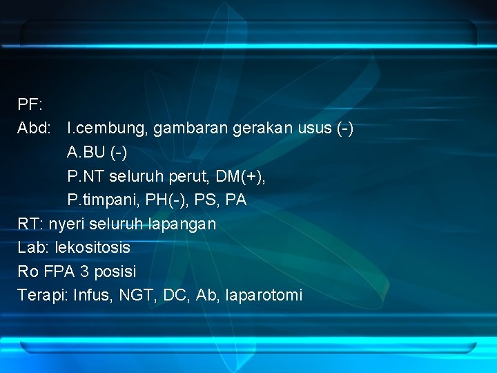 PF: Abd: I. cembung, gambaran gerakan usus (-) A. BU (-) P. NT seluruh