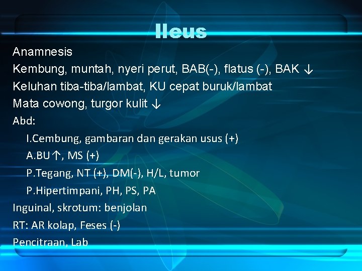 Ileus Anamnesis Kembung, muntah, nyeri perut, BAB(-), flatus (-), BAK ↓ Keluhan tiba-tiba/lambat, KU