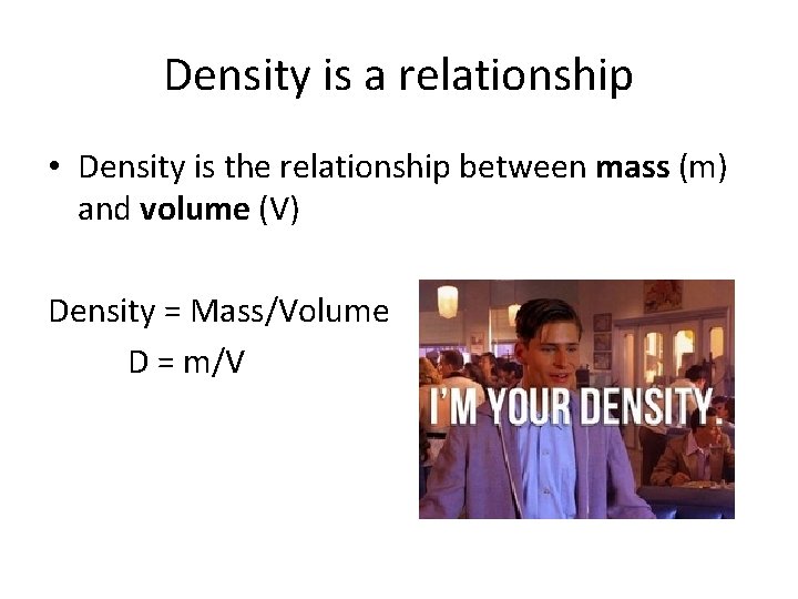 Density is a relationship • Density is the relationship between mass (m) and volume