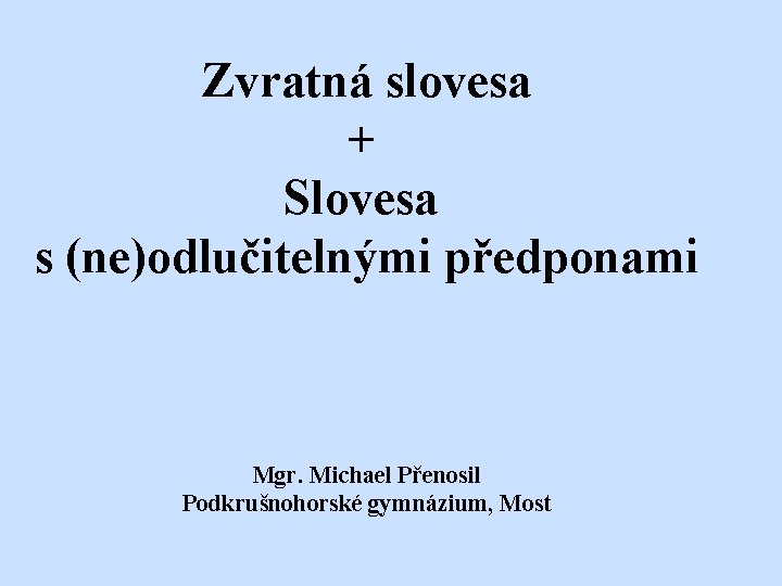 Zvratná slovesa + Slovesa s (ne)odlučitelnými předponami Mgr. Michael Přenosil Podkrušnohorské gymnázium, Most 