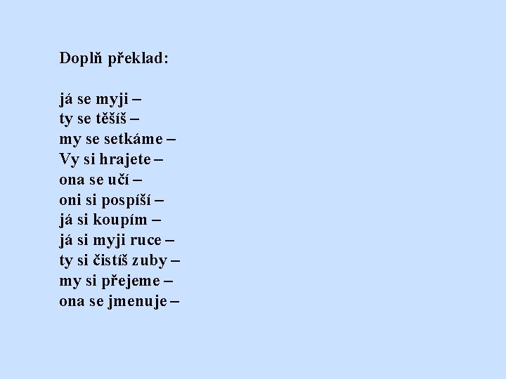 Doplň překlad: já se myji – ty se těšíš – my se setkáme –