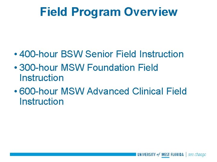 Field Program Overview • 400 -hour BSW Senior Field Instruction • 300 -hour MSW