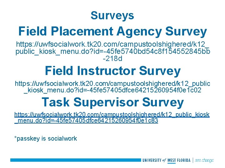 Surveys Field Placement Agency Survey https: //uwfsocialwork. tk 20. com/campustoolshighered/k 12_ public_kiosk_menu. do? id=-45