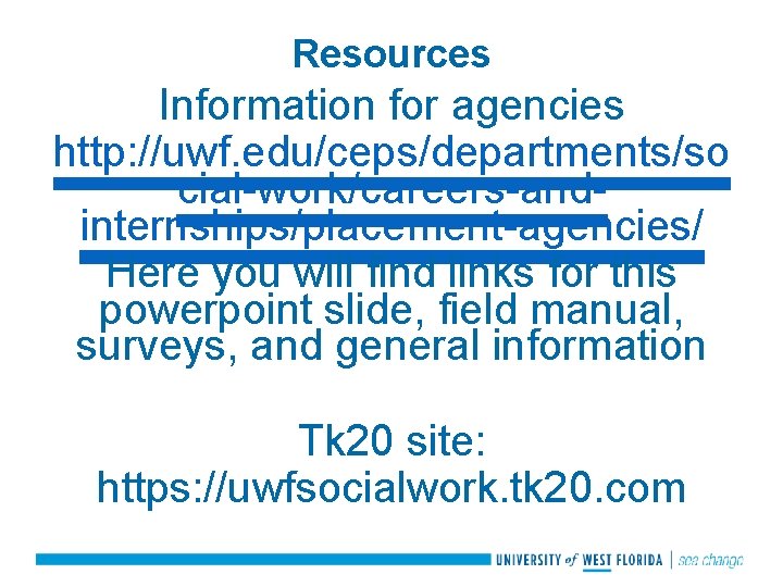 Resources Information for agencies http: //uwf. edu/ceps/departments/so cial-work/careers-andinternships/placement-agencies/ Here you will find links for