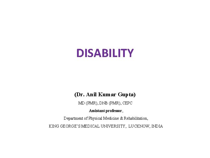 DISABILITY (Dr. Anil Kumar Gupta) MD (PMR), DNB (PMR), CEPC Assistant professor, Department of