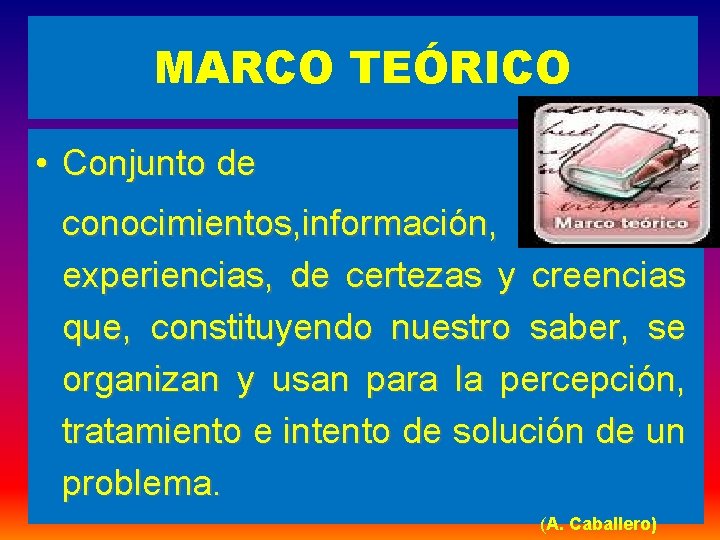 MARCO TEÓRICO • Conjunto de conocimientos, información, experiencias, de certezas y creencias que, constituyendo