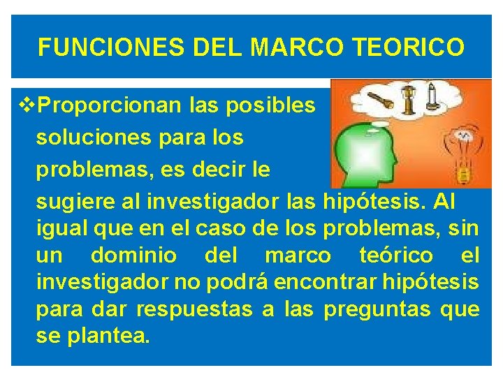 FUNCIONES DEL MARCO TEORICO v. Proporcionan las posibles soluciones para los problemas, es decir