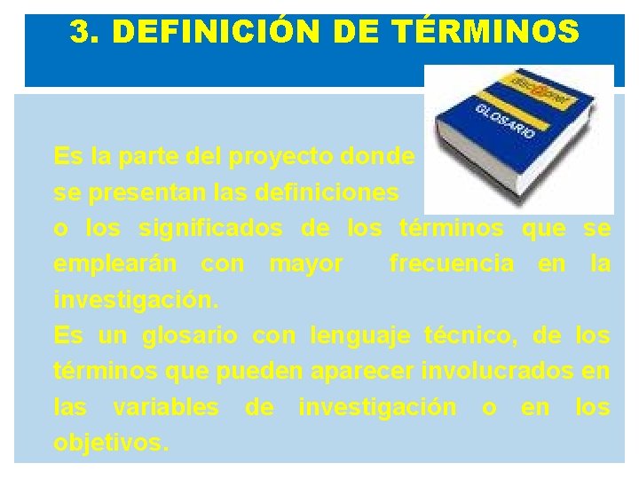 3. DEFINICIÓN DE TÉRMINOS Es la parte del proyecto donde se presentan las definiciones