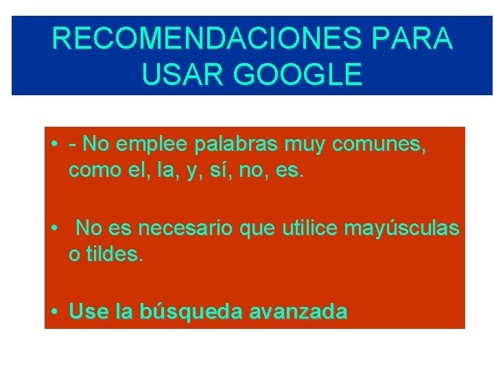 RECOMENDACIONES PARA USAR GOOGLE • - No emplee palabras muy comunes, como el, la,