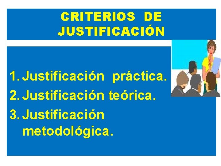 CRITERIOS DE JUSTIFICACIÓN 1. Justificación práctica. 2. Justificación teórica. 3. Justificación metodológica. 