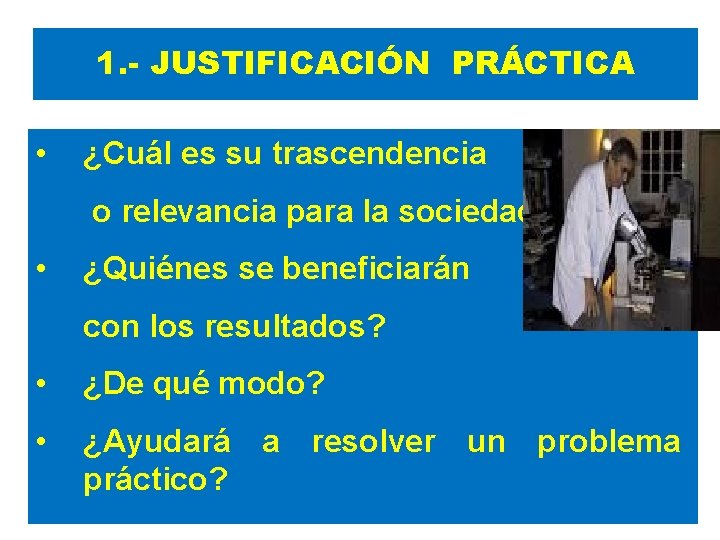 1. - JUSTIFICACIÓN PRÁCTICA • ¿Cuál es su trascendencia o relevancia para la sociedad?