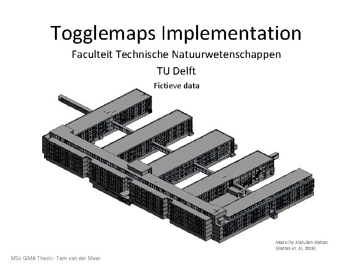 Togglemaps Implementation Faculteit Technische Natuurwetenschappen TU Delft Fictieve data Model by Abdullah Alattas (Alattas