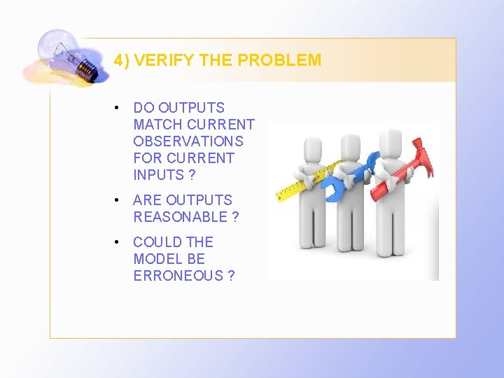 4) VERIFY THE PROBLEM • DO OUTPUTS MATCH CURRENT OBSERVATIONS FOR CURRENT INPUTS ?