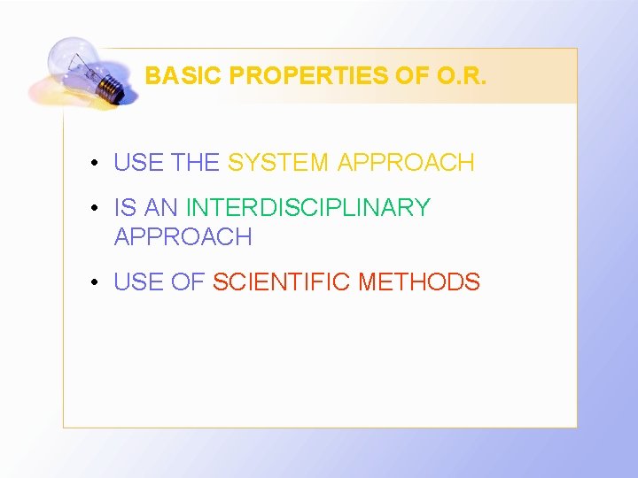 BASIC PROPERTIES OF O. R. • USE THE SYSTEM APPROACH • IS AN INTERDISCIPLINARY