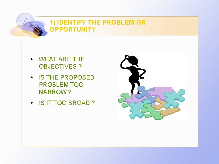 1) IDENTIFY THE PROBLEM OR OPPORTUNITY • WHAT ARE THE OBJECTIVES ? • IS