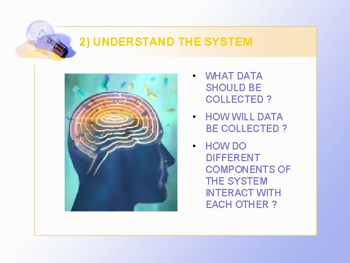 2) UNDERSTAND THE SYSTEM • WHAT DATA SHOULD BE COLLECTED ? • HOW WILL