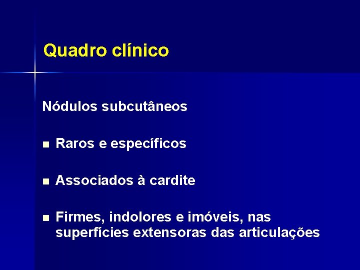 Quadro clínico Nódulos subcutâneos n Raros e específicos n Associados à cardite n Firmes,