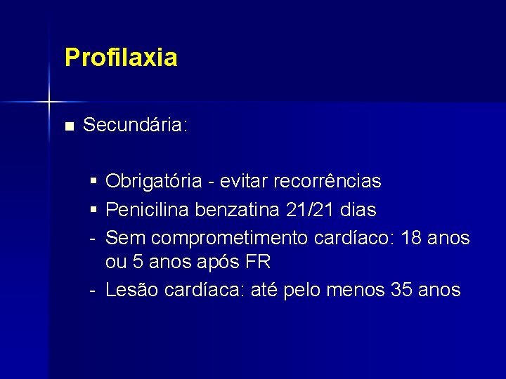 Profilaxia n Secundária: § Obrigatória - evitar recorrências § Penicilina benzatina 21/21 dias -