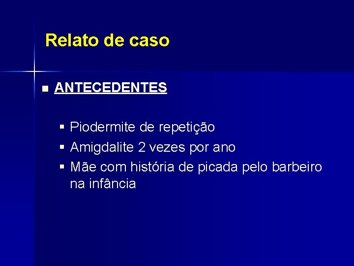 Relato de caso n ANTECEDENTES § Piodermite de repetição § Amigdalite 2 vezes por