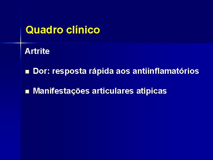 Quadro clínico Artrite n Dor: resposta rápida aos antiinflamatórios n Manifestações articulares atípicas 