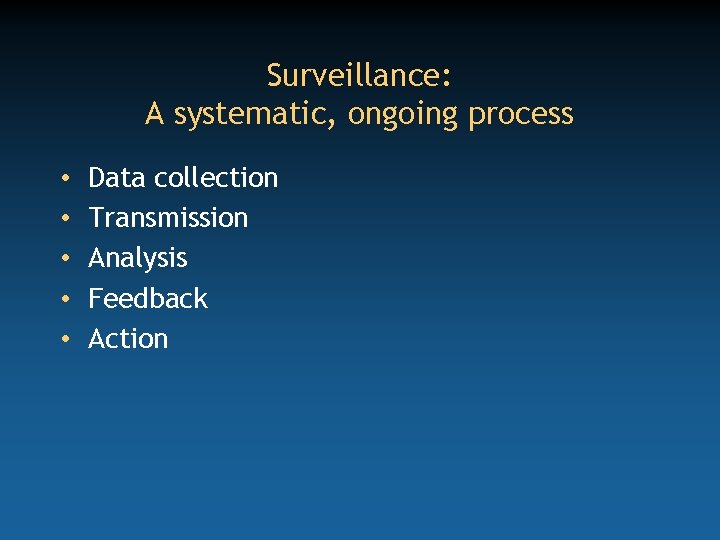 Surveillance: A systematic, ongoing process • • • Data collection Transmission Analysis Feedback Action