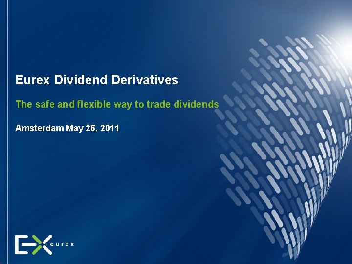 Eurex Dividend Derivatives The safe and flexible way to trade dividends Amsterdam May 26,