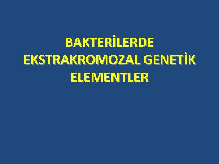 BAKTERİLERDE EKSTRAKROMOZAL GENETİK ELEMENTLER 