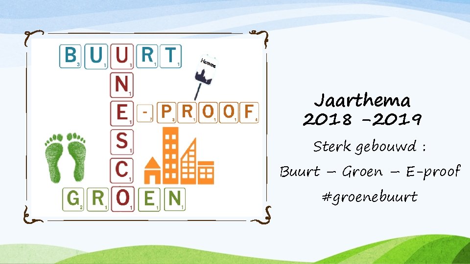 Jaarthema 2018 -2019 Sterk gebouwd : Buurt – Groen – E-proof #groenebuurt 