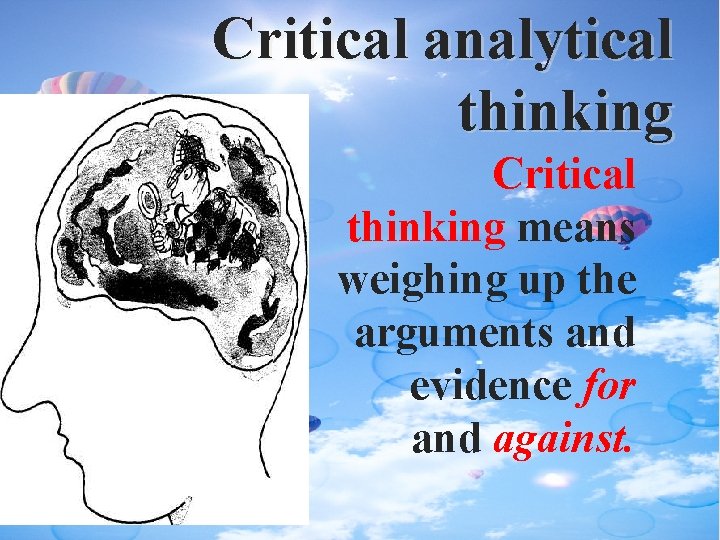 Critical analytical thinking Critical thinking means weighing up the arguments and evidence for and