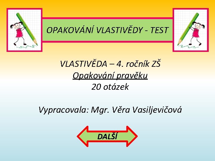 OPAKOVÁNÍ VLASTIVĚDY - TEST VLASTIVĚDA – 4. ročník ZŠ Opakování pravěku 20 otázek Vypracovala: OPAKOVÁNÍ VLASTIVĚDY - TEST VLASTIVĚDA – 4. ročník ZŠ Opakování pravěku 20 otázek Vypracovala: