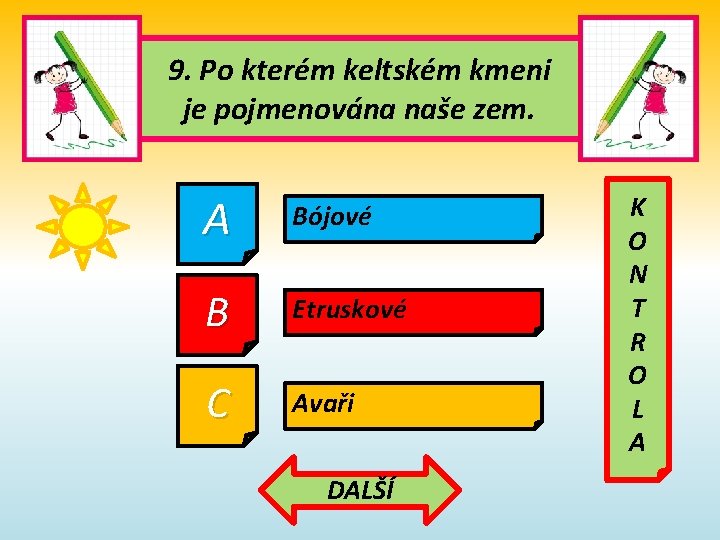 9. Po kterém keltském kmeni je pojmenována naše zem. A Bójové B Etruskové C 9. Po kterém keltském kmeni je pojmenována naše zem. A Bójové B Etruskové C